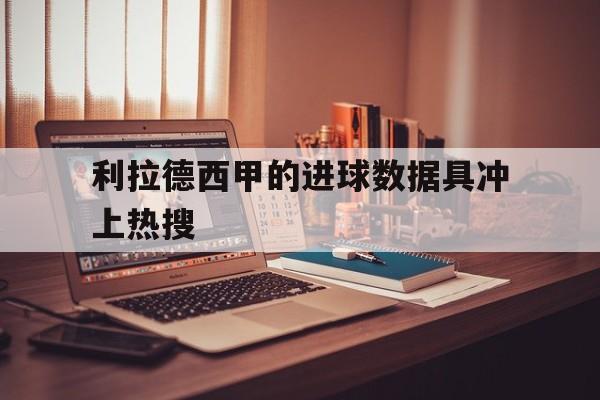 利拉德西甲的进球数据具冲上热搜(哈兰德英超进球数据统计) 利拉德西甲的进球数据具冲上热搜(哈兰德英超进球数据统计)
